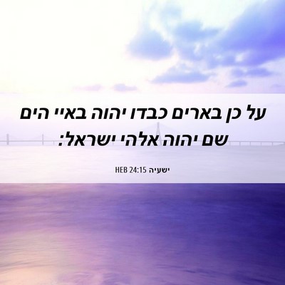 Picture 06 - ישעיה 24:15 HEB - על כן בארים כבדו יהוה באיי - Bible Verse Picture