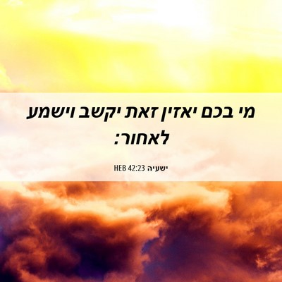 Picture 06 - ישעיה 42:23 HEB - מי בכם יאזין זאת יקשב וישמע - Bible Verse Picture