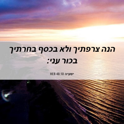 Picture 06 - ישעיה 48:10 HEB - הנה צרפתיך ולא בכסף בחרתיך - Bible Verse Picture