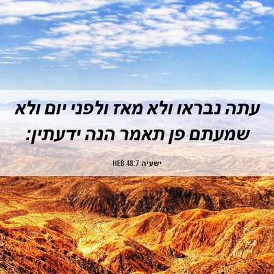 Picture 06 - ישעיה 48:7 HEB - עתה נבראו ולא מאז ולפני יום - Bible Verse Picture