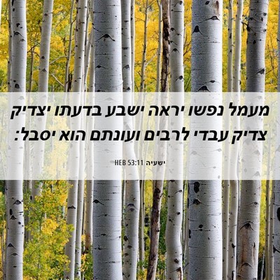 Picture 06 - ישעיה 53:11 HEB - מעמל נפשו יראה ישבע בדעתו - Bible Verse Picture