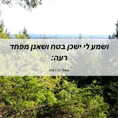 Picture 06 - משלי 1:33 HEB - ושמע לי ישכן בטח ושאנן מפחד - Bible Verse Picture