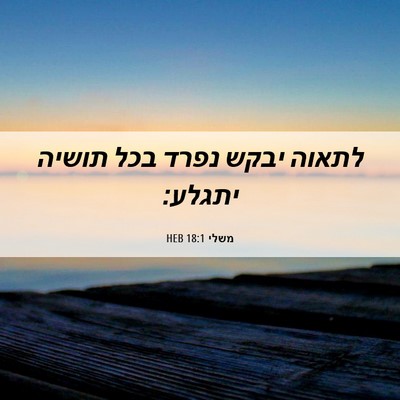 Picture 06 - משלי 18:1 HEB - לתאוה יבקש נפרד בכל תושיה - Bible Verse Picture
