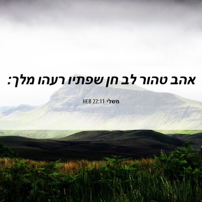 Picture 06 - משלי 22:11 HEB - אהב טהור לב חן שפתיו רעהו - Bible Verse Picture
