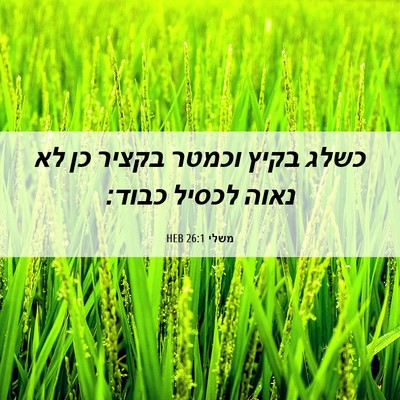Picture 06 - משלי 26:1 HEB - כשלג בקיץ וכמטר בקציר כן לא - Bible Verse Picture