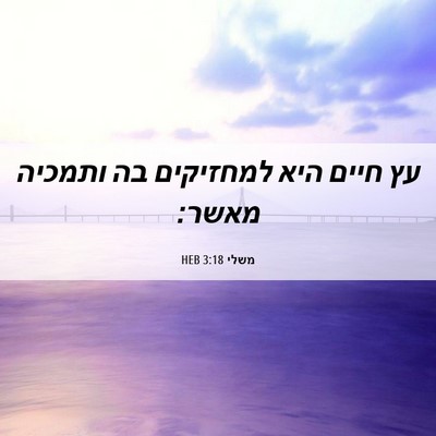 Picture 06 - משלי 3:18 HEB - עץ חיים היא למחזיקים בה - Bible Verse Picture
