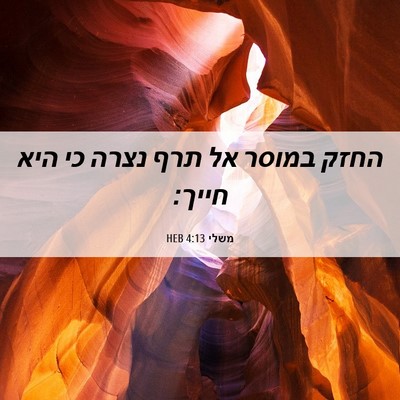 Picture 06 - משלי 4:13 HEB - החזק במוסר אל תרף נצרה כי - Bible Verse Picture