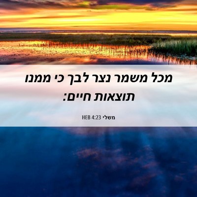 Picture 06 - משלי 4:23 HEB - מכל משמר נצר לבך כי ממנו - Bible Verse Picture