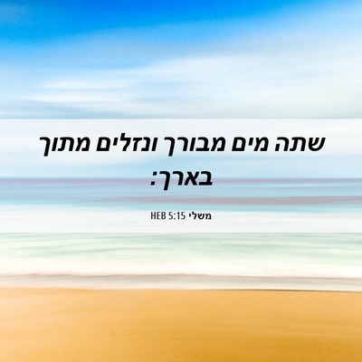 Picture 06 - משלי 5:15 HEB - שתה מים מבורך ונזלים מתוך - Bible Verse Picture
