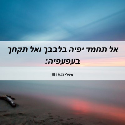 Picture 06 - משלי 6:25 HEB - אל תחמד יפיה בלבבך ואל תקחך - Bible Verse Picture