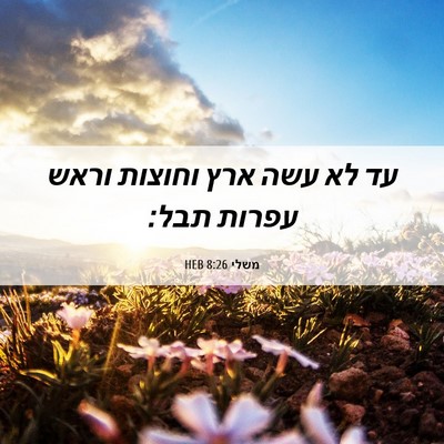 Picture 06 - משלי 8:26 HEB - עד לא עשה ארץ וחוצות וראש - Bible Verse Picture