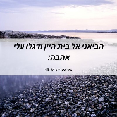 Picture 06 - שיר השירים 2:4 HEB - הביאני אל בית היין ודגלו - Bible Verse Picture