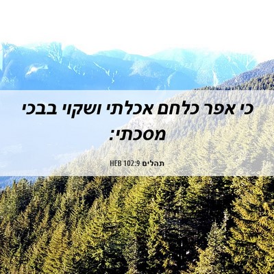 Picture 06 - תהלים 102:9 HEB - כי אפר כלחם אכלתי ושקוי - Bible Verse Picture