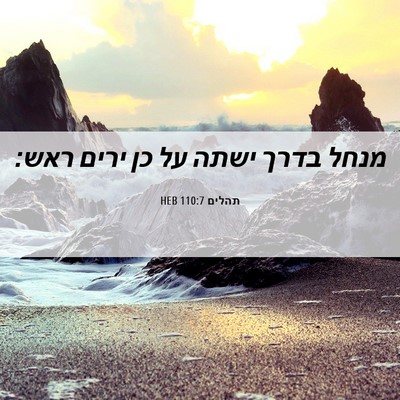Picture 06 - תהלים 110:7 HEB - מנחל בדרך ישתה על כן ירים - Bible Verse Picture