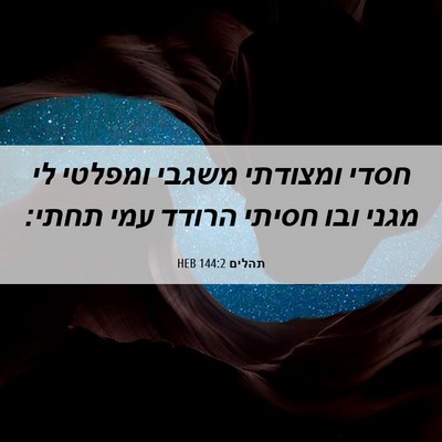 Picture 06 - תהלים 144:2 HEB - חסדי ומצודתי משגבי ומפלטי - Bible Verse Picture