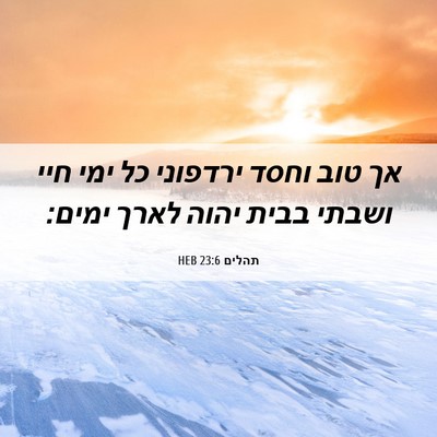 Picture 06 - תהלים 23:6 HEB - אך טוב וחסד ירדפוני כל ימי - Bible Verse Picture