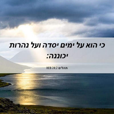 Picture 06 - תהלים 24:2 HEB - כי הוא על ימים יסדה ועל - Bible Verse Picture