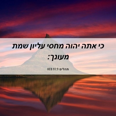 Picture 06 - תהלים 91:9 HEB - כי אתה יהוה מחסי עליון שמת - Bible Verse Picture