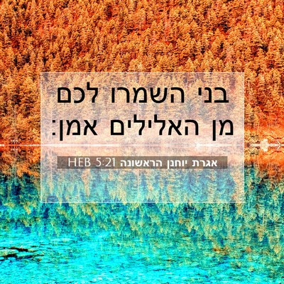 Picture 07 - אגרת יוחנן הראשונה 5:21 HEB - בני השמרו לכם מן האלילים - Bible Verse Picture