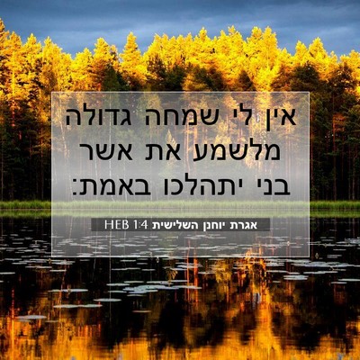 Picture 07 - אגרת יוחנן השלישית 1:4 HEB - אין לי שמחה גדולה מלשמע את - Bible Verse Picture