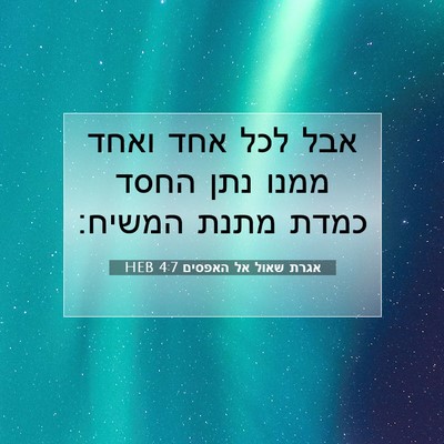 Picture 07 - אגרת שאול אל האפסים 4:7 HEB - אבל לכל אחד ואחד ממנו נתן - Bible Verse Picture
