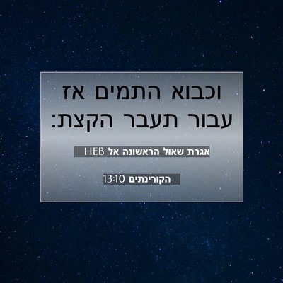 Picture 07 - אגרת שאול הראשונה אל הקורינתים 13:10 HEB - וכבוא התמים אז עבור תעבר - Bible Verse Picture