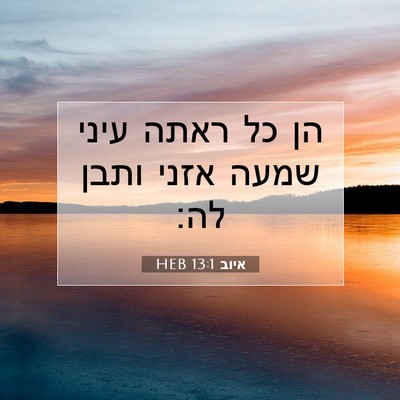 Picture 07 - איוב 13:1 HEB - הן כל ראתה עיני שמעה אזני - Bible Verse Picture