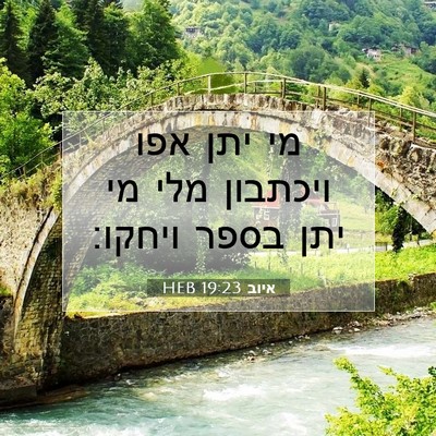 Picture 07 - איוב 19:23 HEB - מי יתן אפו ויכתבון מלי מי - Bible Verse Picture