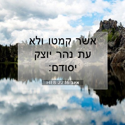 Picture 07 - איוב 22:16 HEB - אשר קמטו ולא עת נהר יוצק - Bible Verse Picture