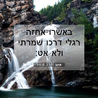 Picture 07 - איוב 23:11 HEB - באשרו אחזה רגלי דרכו שמרתי - Bible Verse Picture
