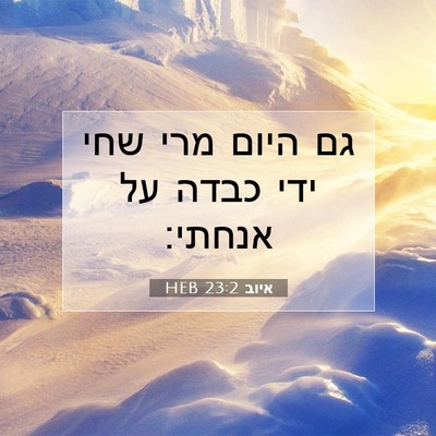 Picture 07 - איוב 23:2 HEB - גם היום מרי שחי ידי כבדה על - Bible Verse Picture