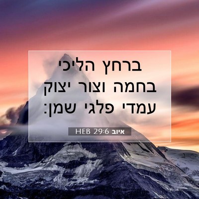 Picture 07 - איוב 29:6 HEB - ברחץ הליכי בחמה וצור יצוק - Bible Verse Picture
