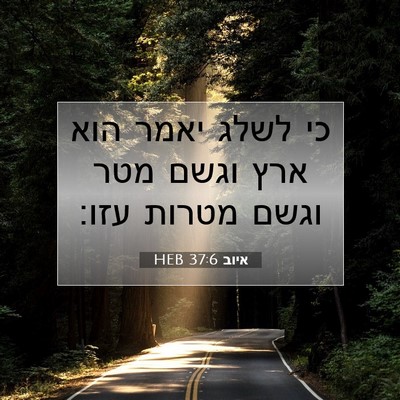 Picture 07 - איוב 37:6 HEB - כי לשלג יאמר הוא ארץ וגשם - Bible Verse Picture