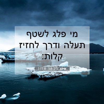 Picture 07 - איוב 38:25 HEB - מי פלג לשטף תעלה ודרך לחזיז - Bible Verse Picture