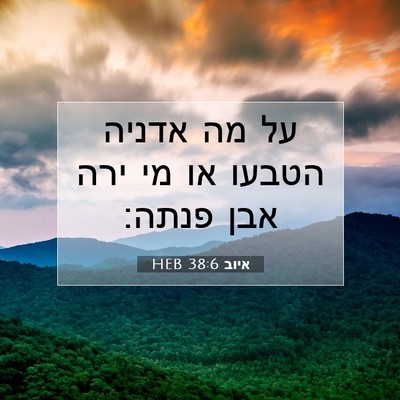Picture 07 - איוב 38:6 HEB - על מה אדניה הטבעו או מי ירה - Bible Verse Picture