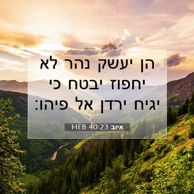 Picture 07 - איוב 40:23 HEB - הן יעשק נהר לא יחפוז יבטח - Bible Verse Picture