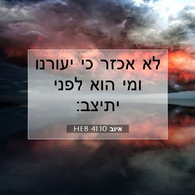 Picture 07 - איוב 41:10 HEB - לא אכזר כי יעורנו ומי הוא - Bible Verse Picture