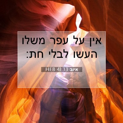 Picture 07 - איוב 41:33 HEB - אין על עפר משלו העשו לבלי - Bible Verse Picture