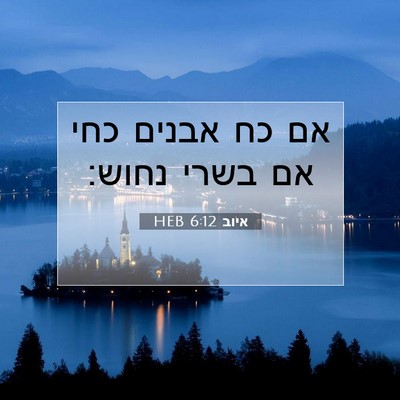 Picture 07 - איוב 6:12 HEB - אם כח אבנים כחי אם בשרי - Bible Verse Picture