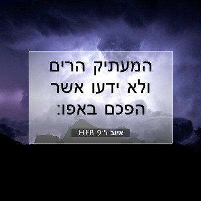 Picture 07 - איוב 9:5 HEB - המעתיק הרים ולא ידעו אשר - Bible Verse Picture