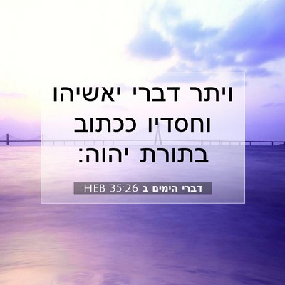 Picture 07 - דברי הימים ב 35:26 HEB - ויתר דברי יאשיהו וחסדיו - Bible Verse Picture