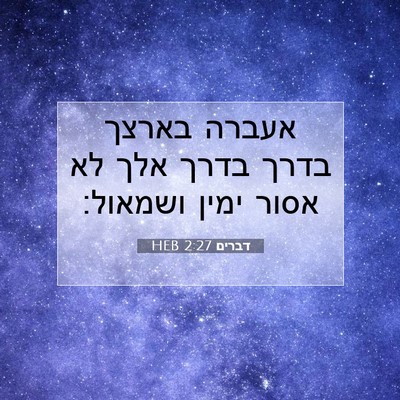 Picture 07 - דברים 2:27 HEB - אעברה בארצך בדרך בדרך אלך - Bible Verse Picture
