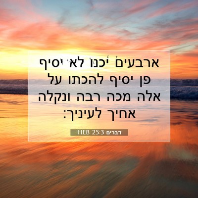 Picture 07 - דברים 25:3 HEB - ארבעים יכנו לא יסיף פן יסיף - Bible Verse Picture