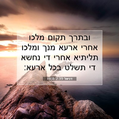 Picture 07 - דניאל 2:39 HEB - ובתרך תקום מלכו אחרי ארעא - Bible Verse Picture