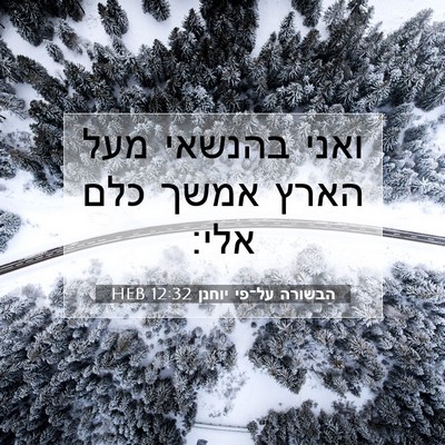 Picture 07 - הבשורה על־פי יוחנן 12:32 HEB - ואני בהנשאי מעל הארץ אמשך - Bible Verse Picture