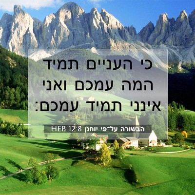 Picture 07 - הבשורה על־פי יוחנן 12:8 HEB - כי העניים תמיד המה עמכם - Bible Verse Picture