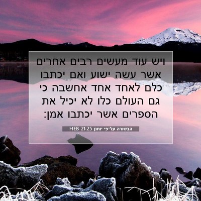 Picture 07 - הבשורה על־פי יוחנן 21:25 HEB - ויש עוד מעשים רבים אחרים - Bible Verse Picture