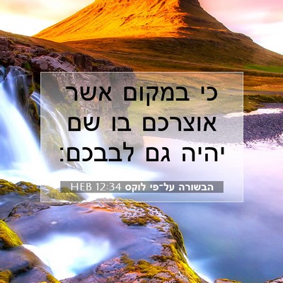 Picture 07 - הבשורה על־פי לוקס 12:34 HEB - כי במקום אשר אוצרכם בו שם - Bible Verse Picture