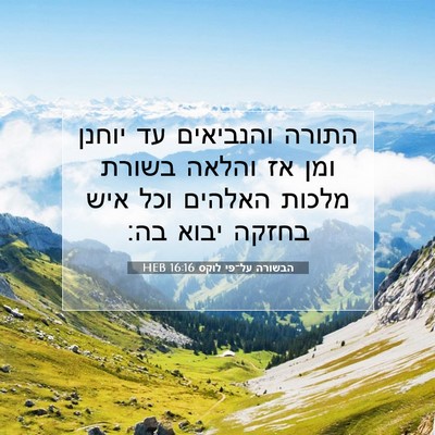 Picture 07 - הבשורה על־פי לוקס 16:16 HEB - התורה והנביאים עד יוחנן - Bible Verse Picture