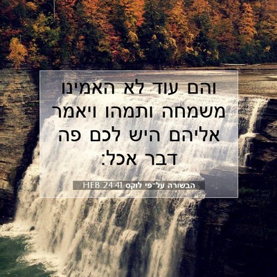 Picture 07 - הבשורה על־פי לוקס 24:41 HEB - והם עוד לא האמינו משמחה - Bible Verse Picture